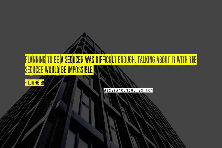 Lori Foster Quotes: Planning to be a seducer was difficult enough. Talking about it with the seducee would be impossible.