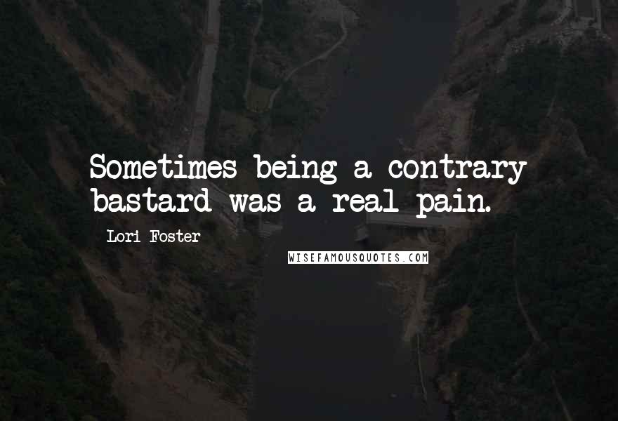 Lori Foster Quotes: Sometimes being a contrary bastard was a real pain.