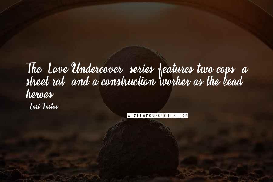 Lori Foster Quotes: The 'Love Undercover' series features two cops, a street rat, and a construction worker as the lead heroes.