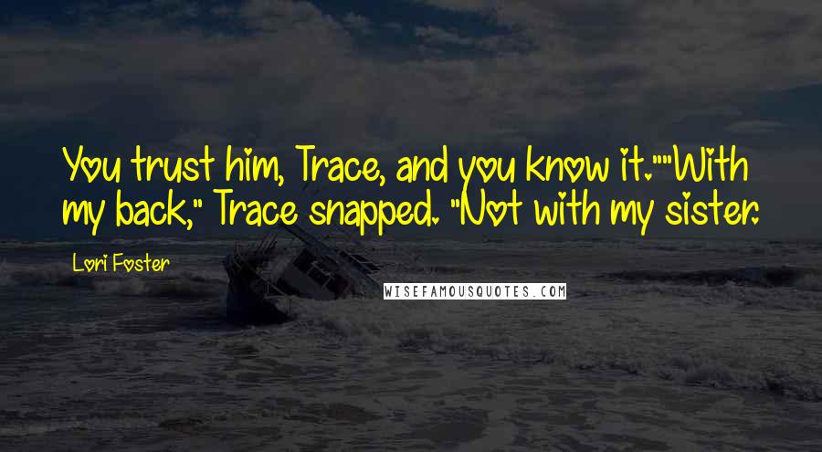 Lori Foster Quotes: You trust him, Trace, and you know it.""With my back," Trace snapped. "Not with my sister.