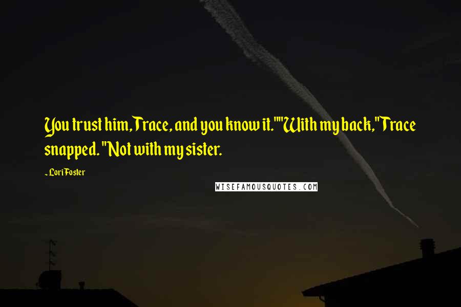 Lori Foster Quotes: You trust him, Trace, and you know it.""With my back," Trace snapped. "Not with my sister.