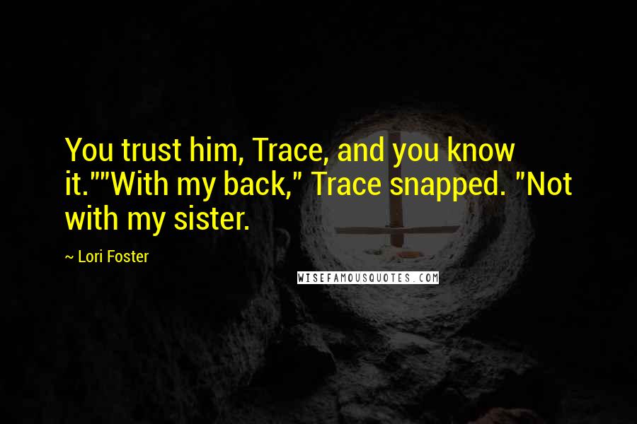 Lori Foster Quotes: You trust him, Trace, and you know it.""With my back," Trace snapped. "Not with my sister.