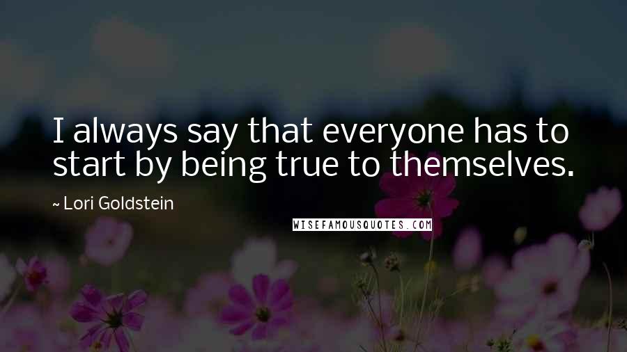 Lori Goldstein Quotes: I always say that everyone has to start by being true to themselves.