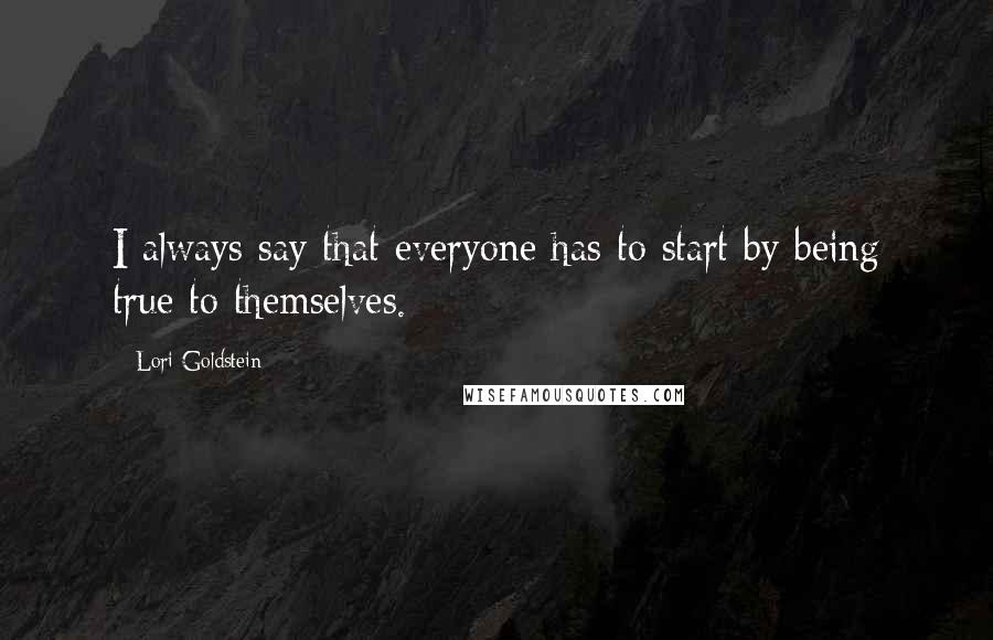 Lori Goldstein Quotes: I always say that everyone has to start by being true to themselves.