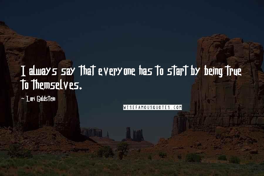 Lori Goldstein Quotes: I always say that everyone has to start by being true to themselves.