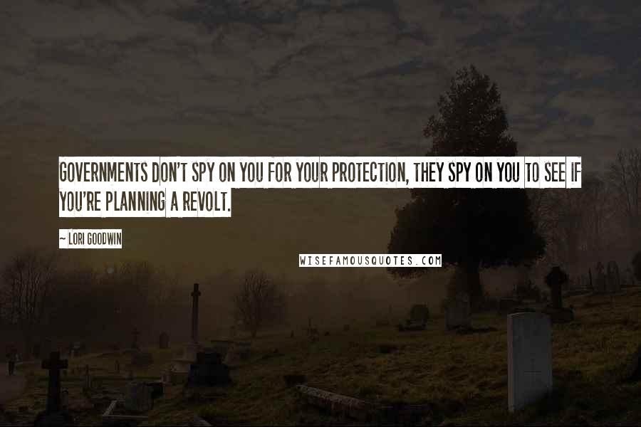 Lori Goodwin Quotes: Governments don't spy on you for your protection, they spy on you to see if you're planning a revolt.