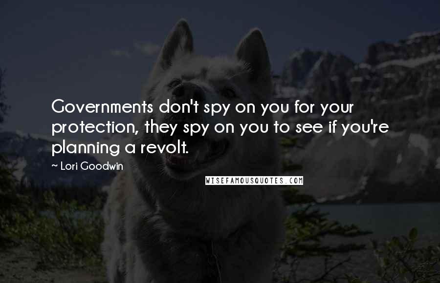 Lori Goodwin Quotes: Governments don't spy on you for your protection, they spy on you to see if you're planning a revolt.