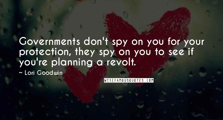 Lori Goodwin Quotes: Governments don't spy on you for your protection, they spy on you to see if you're planning a revolt.