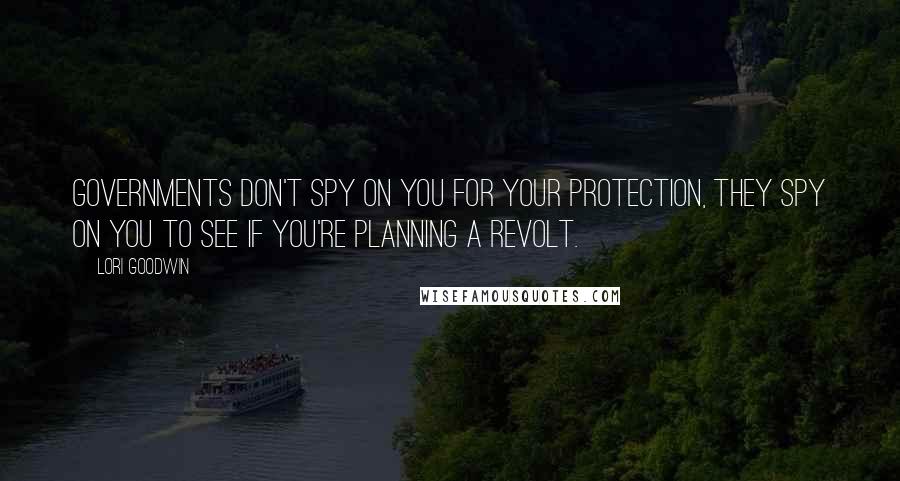 Lori Goodwin Quotes: Governments don't spy on you for your protection, they spy on you to see if you're planning a revolt.