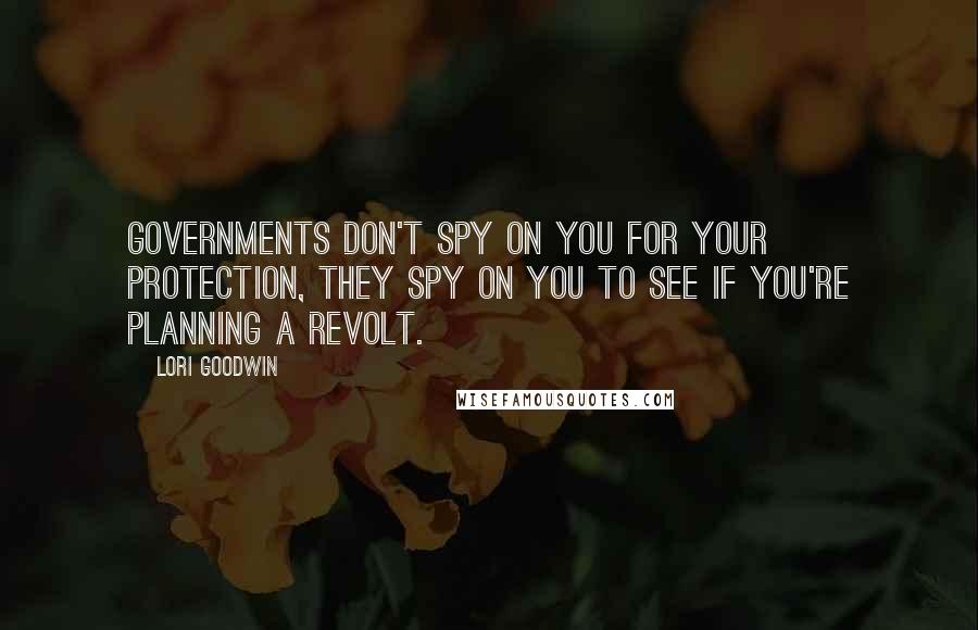Lori Goodwin Quotes: Governments don't spy on you for your protection, they spy on you to see if you're planning a revolt.