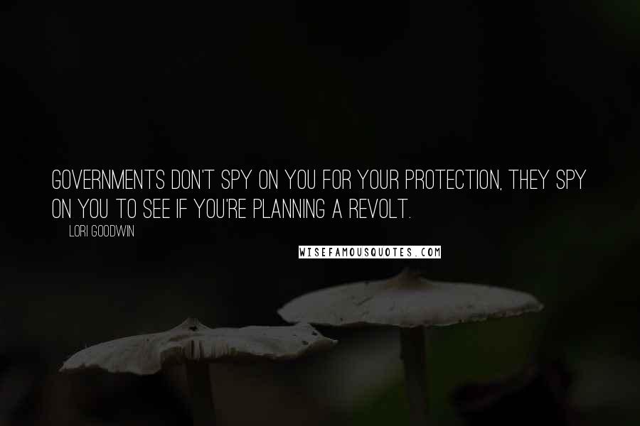 Lori Goodwin Quotes: Governments don't spy on you for your protection, they spy on you to see if you're planning a revolt.