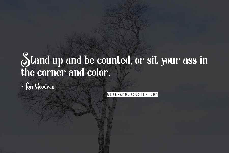 Lori Goodwin Quotes: Stand up and be counted, or sit your ass in the corner and color.