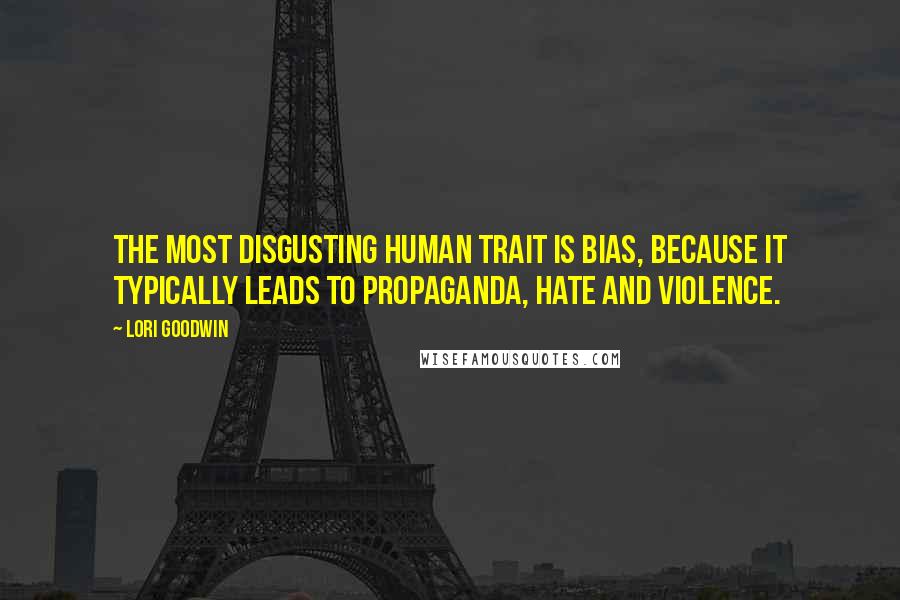 Lori Goodwin Quotes: The most disgusting human trait is bias, because it typically leads to propaganda, hate and violence.