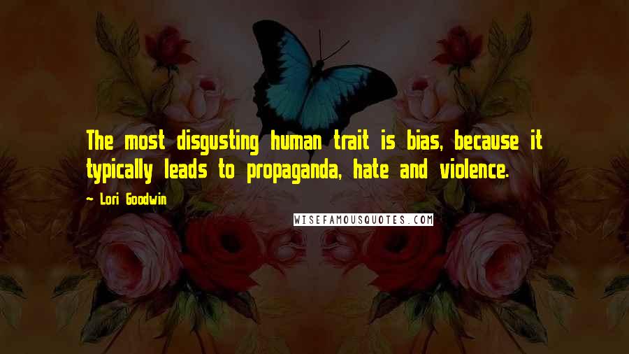 Lori Goodwin Quotes: The most disgusting human trait is bias, because it typically leads to propaganda, hate and violence.