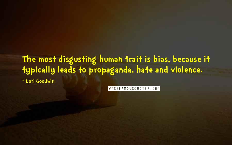 Lori Goodwin Quotes: The most disgusting human trait is bias, because it typically leads to propaganda, hate and violence.