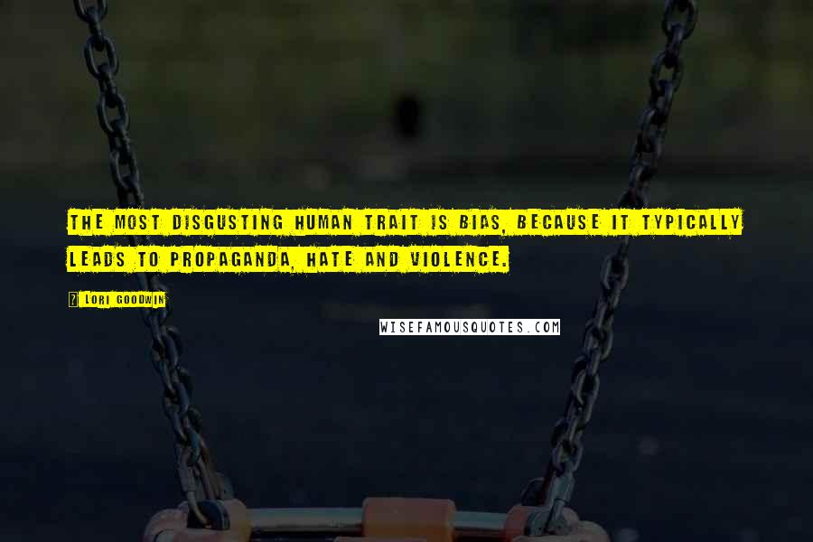 Lori Goodwin Quotes: The most disgusting human trait is bias, because it typically leads to propaganda, hate and violence.