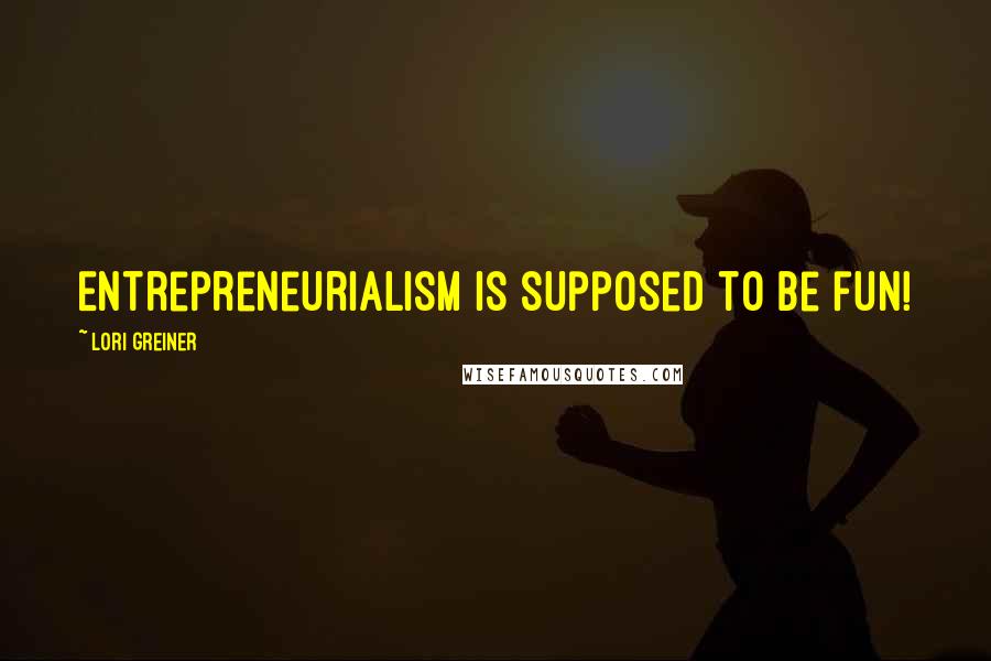 Lori Greiner Quotes: Entrepreneurialism is supposed to be fun!