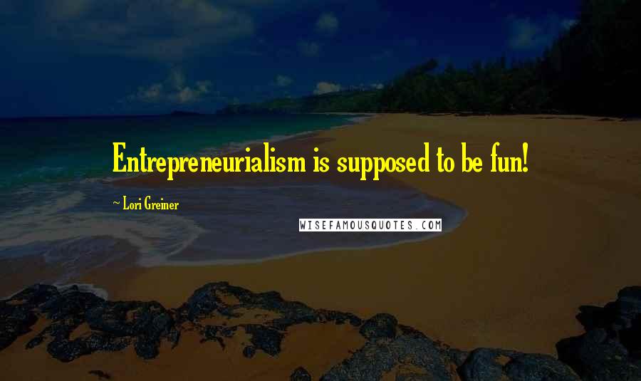 Lori Greiner Quotes: Entrepreneurialism is supposed to be fun!