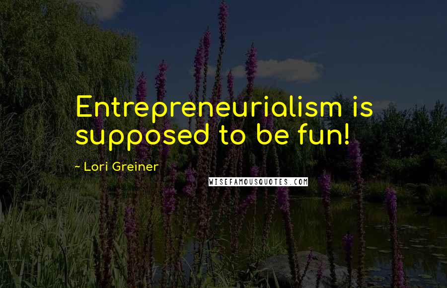 Lori Greiner Quotes: Entrepreneurialism is supposed to be fun!