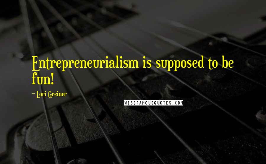 Lori Greiner Quotes: Entrepreneurialism is supposed to be fun!