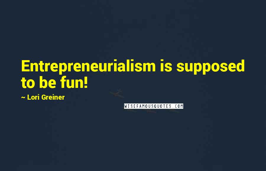 Lori Greiner Quotes: Entrepreneurialism is supposed to be fun!