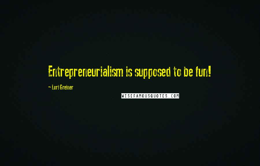 Lori Greiner Quotes: Entrepreneurialism is supposed to be fun!