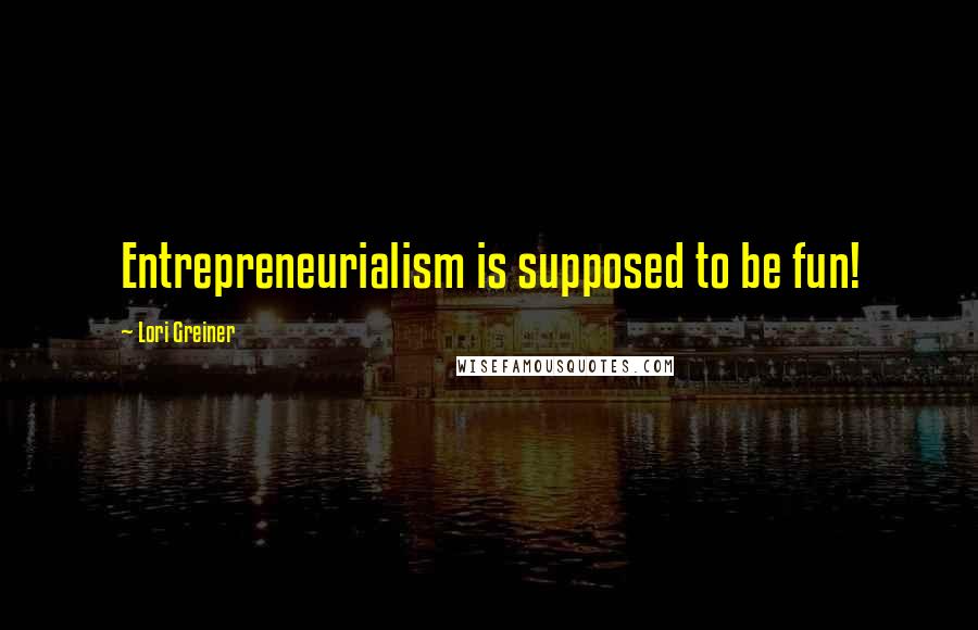 Lori Greiner Quotes: Entrepreneurialism is supposed to be fun!