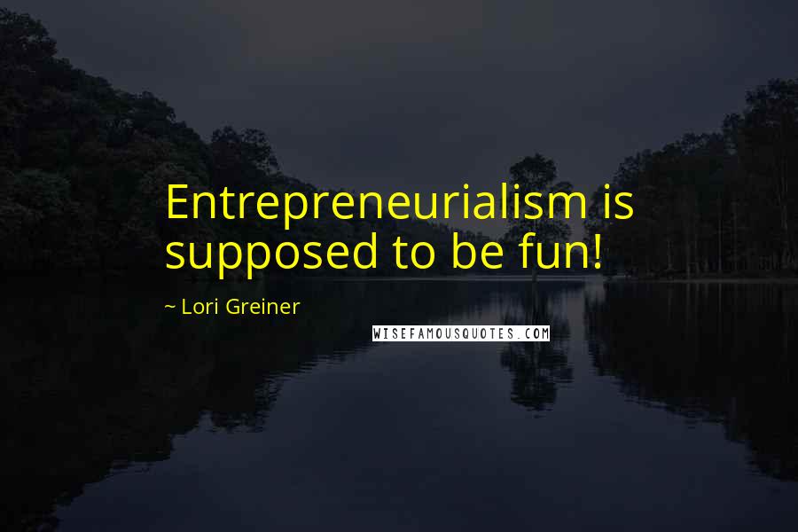 Lori Greiner Quotes: Entrepreneurialism is supposed to be fun!