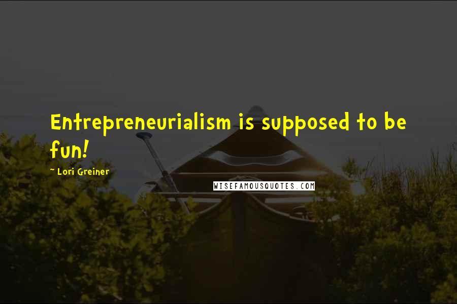 Lori Greiner Quotes: Entrepreneurialism is supposed to be fun!