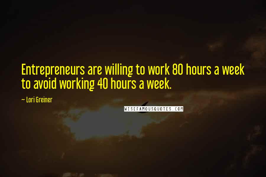 Lori Greiner Quotes: Entrepreneurs are willing to work 80 hours a week to avoid working 40 hours a week.
