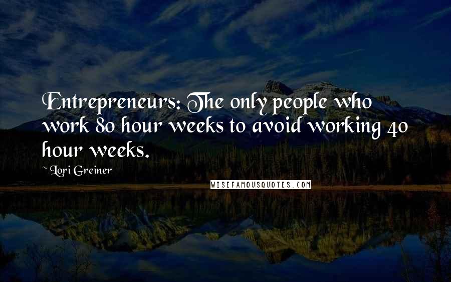 Lori Greiner Quotes: Entrepreneurs: The only people who work 80 hour weeks to avoid working 40 hour weeks.