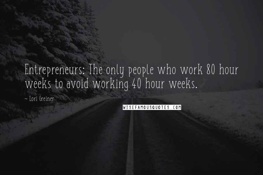 Lori Greiner Quotes: Entrepreneurs: The only people who work 80 hour weeks to avoid working 40 hour weeks.