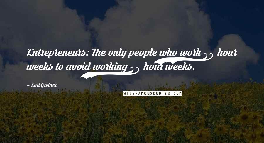 Lori Greiner Quotes: Entrepreneurs: The only people who work 80 hour weeks to avoid working 40 hour weeks.