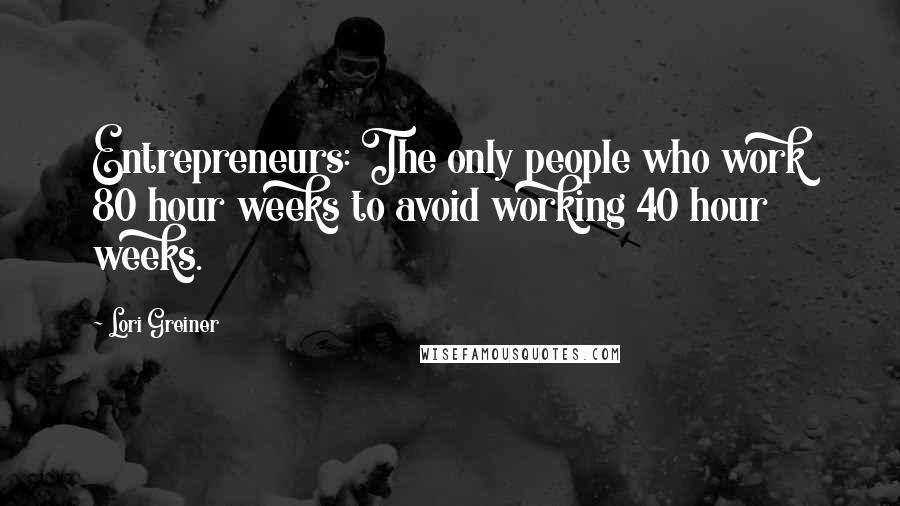 Lori Greiner Quotes: Entrepreneurs: The only people who work 80 hour weeks to avoid working 40 hour weeks.