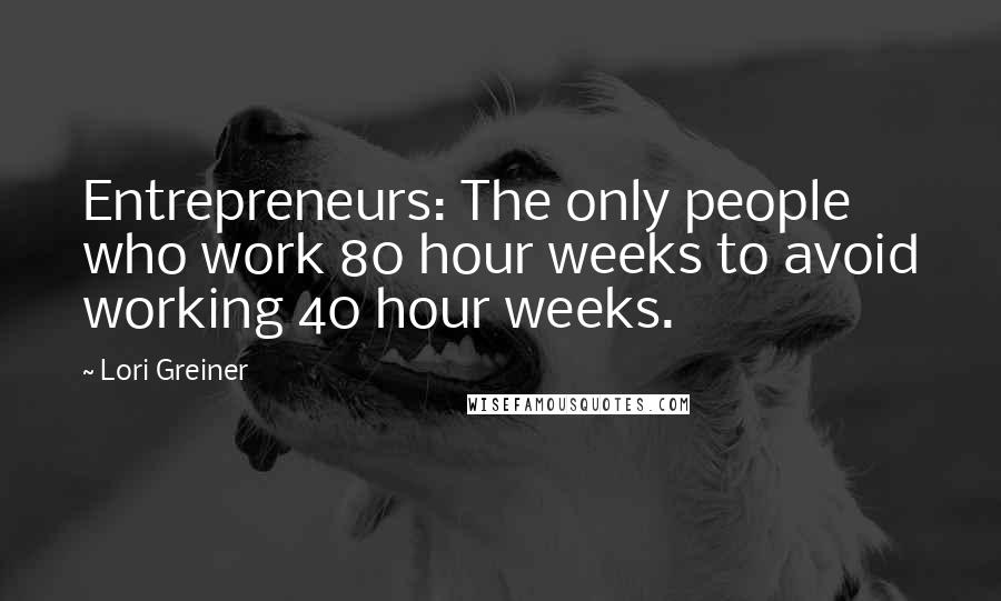 Lori Greiner Quotes: Entrepreneurs: The only people who work 80 hour weeks to avoid working 40 hour weeks.