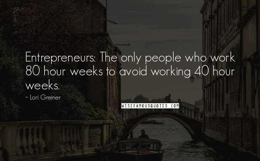 Lori Greiner Quotes: Entrepreneurs: The only people who work 80 hour weeks to avoid working 40 hour weeks.
