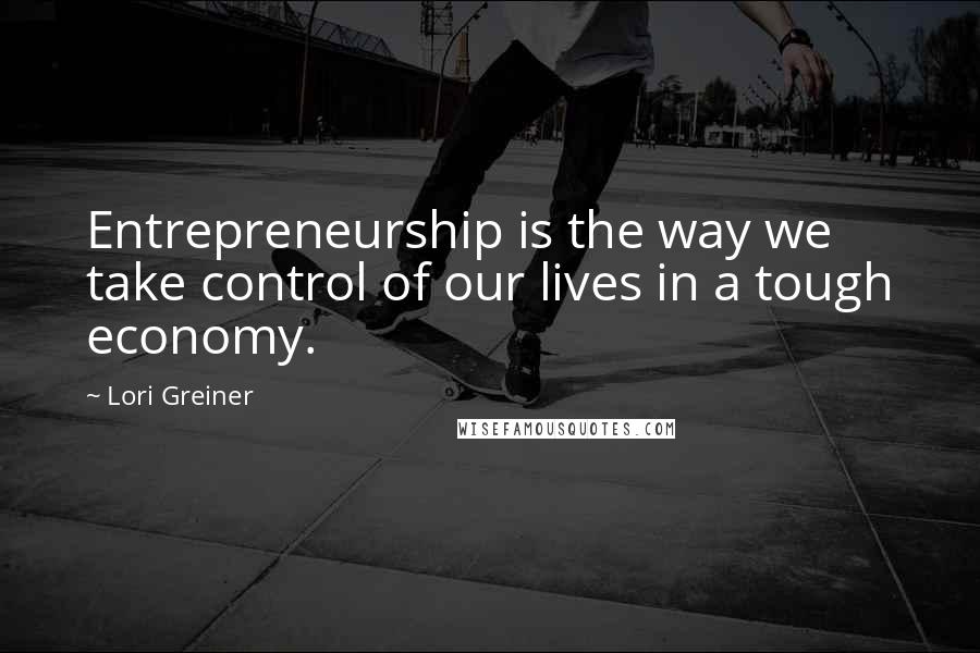 Lori Greiner Quotes: Entrepreneurship is the way we take control of our lives in a tough economy.