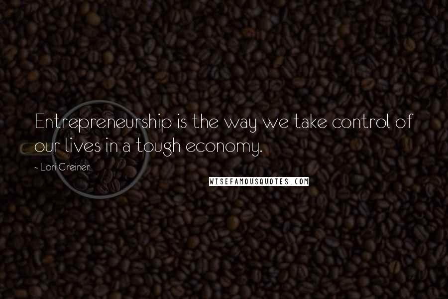 Lori Greiner Quotes: Entrepreneurship is the way we take control of our lives in a tough economy.