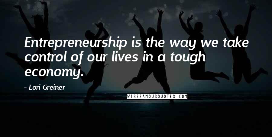 Lori Greiner Quotes: Entrepreneurship is the way we take control of our lives in a tough economy.