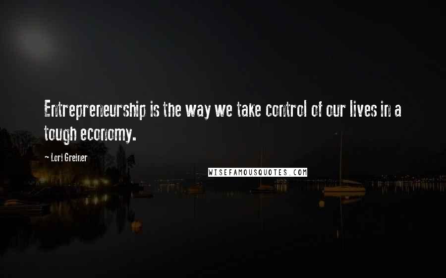 Lori Greiner Quotes: Entrepreneurship is the way we take control of our lives in a tough economy.