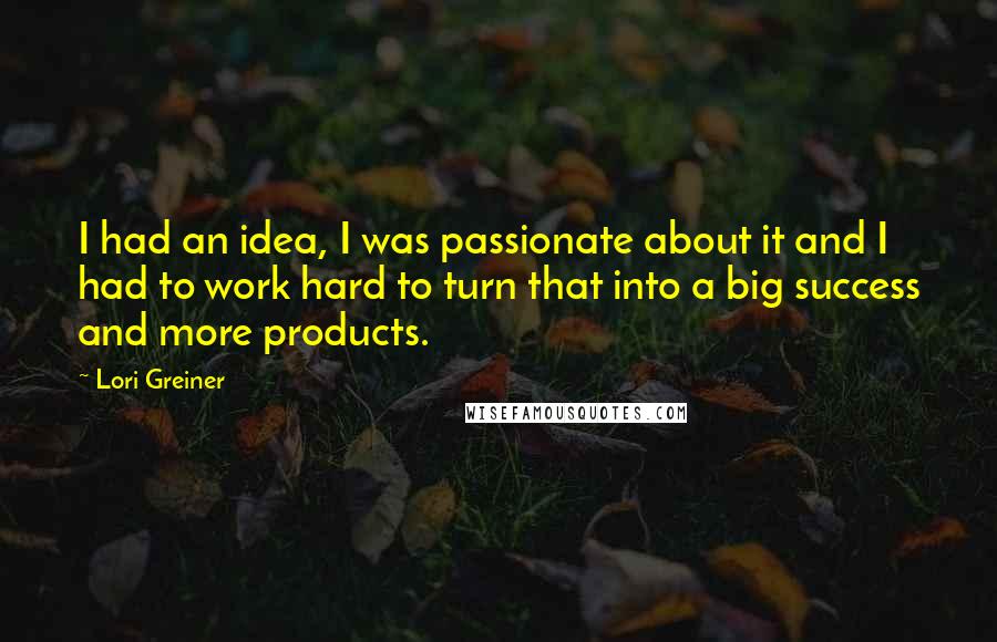 Lori Greiner Quotes: I had an idea, I was passionate about it and I had to work hard to turn that into a big success and more products.