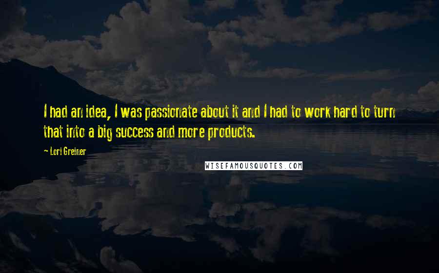 Lori Greiner Quotes: I had an idea, I was passionate about it and I had to work hard to turn that into a big success and more products.