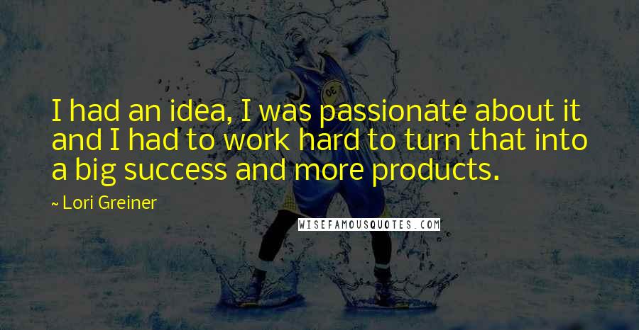 Lori Greiner Quotes: I had an idea, I was passionate about it and I had to work hard to turn that into a big success and more products.