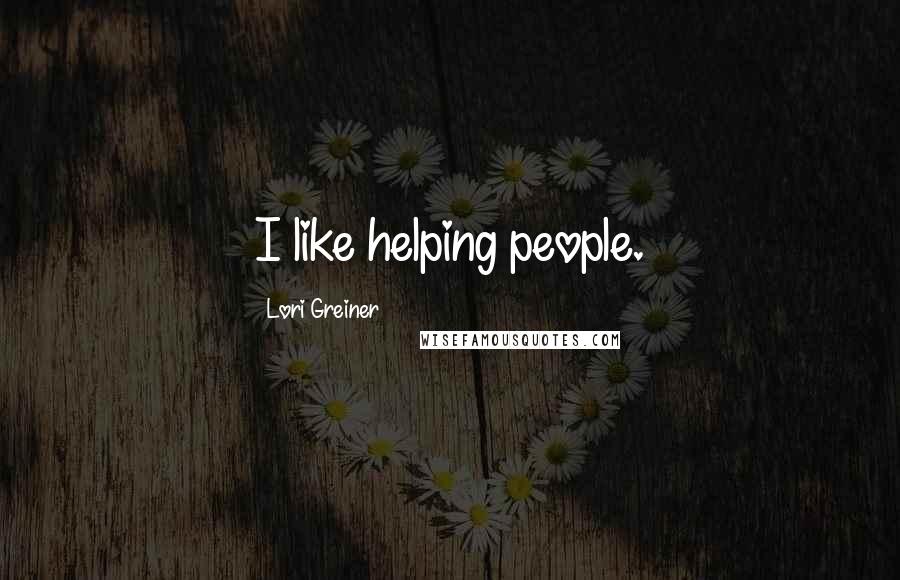 Lori Greiner Quotes: I like helping people.