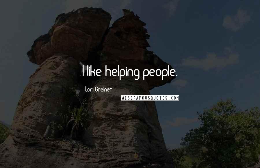 Lori Greiner Quotes: I like helping people.