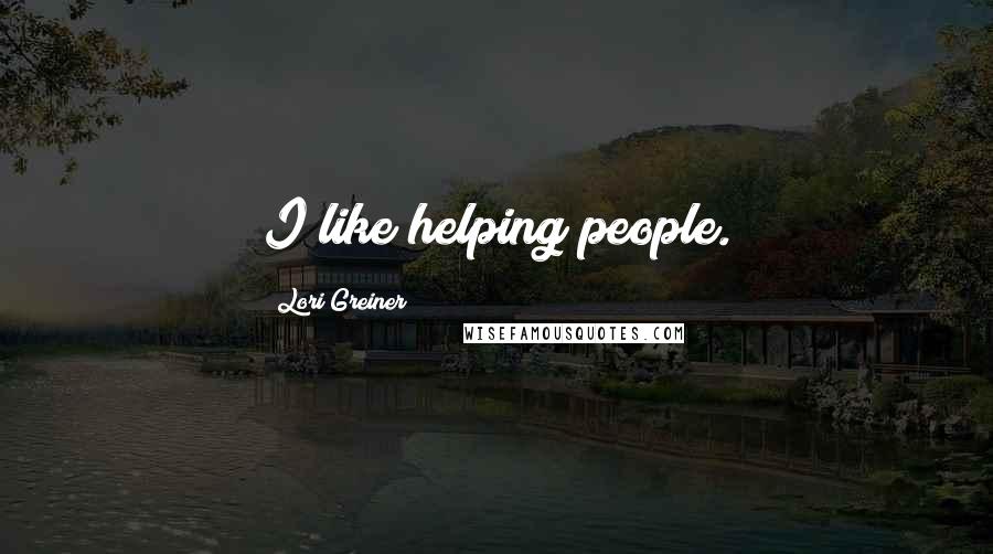 Lori Greiner Quotes: I like helping people.