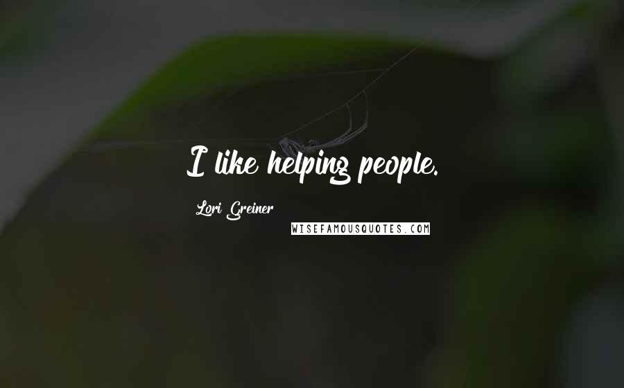 Lori Greiner Quotes: I like helping people.