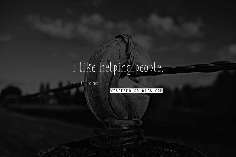 Lori Greiner Quotes: I like helping people.