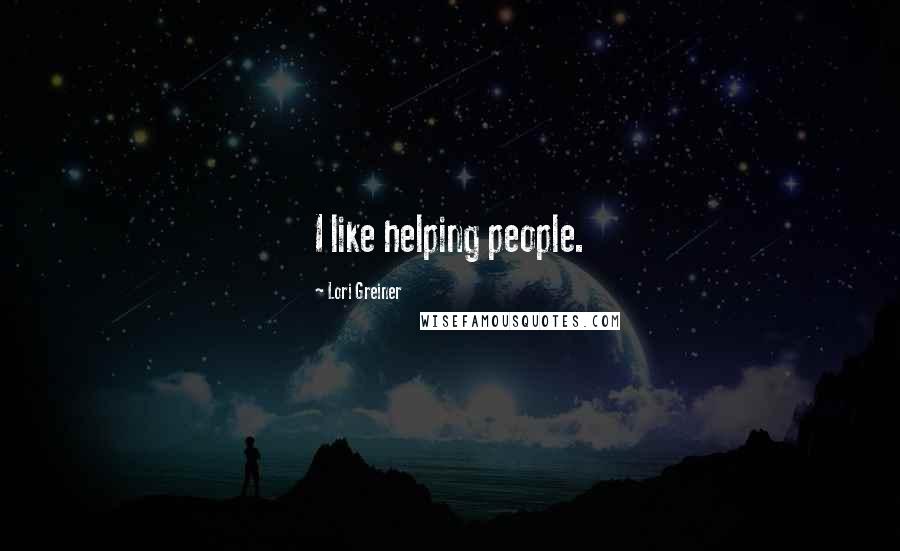 Lori Greiner Quotes: I like helping people.