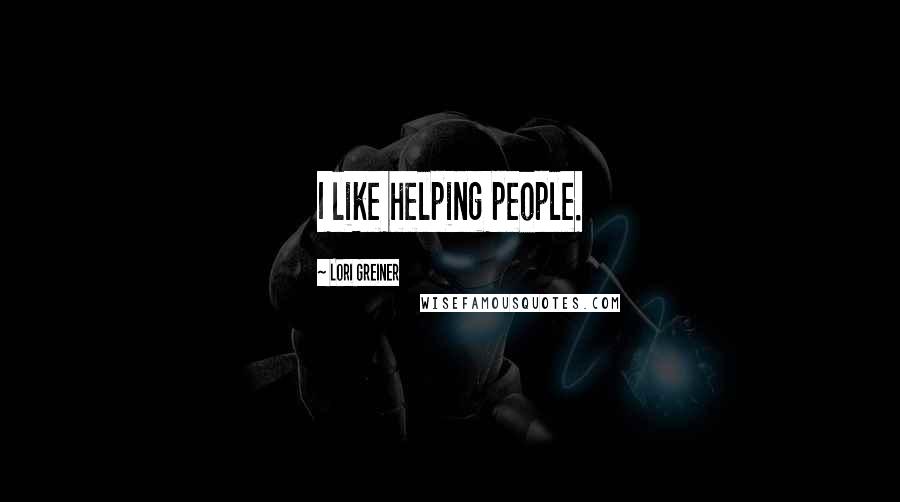 Lori Greiner Quotes: I like helping people.